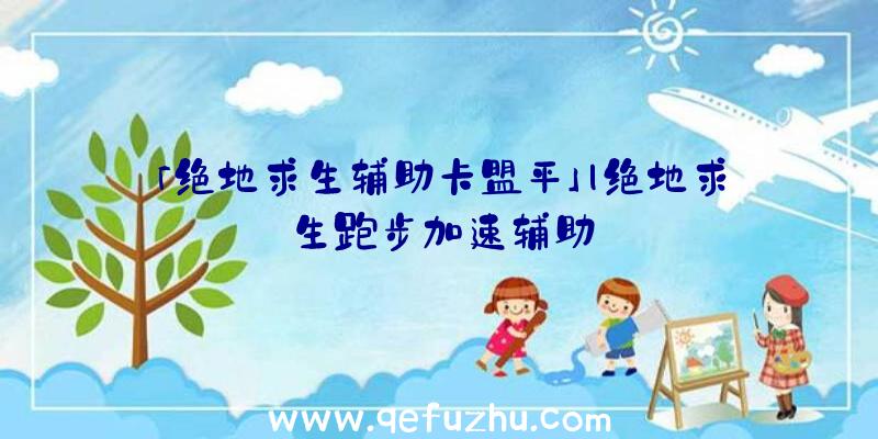 「绝地求生辅助卡盟平」|绝地求生跑步加速辅助